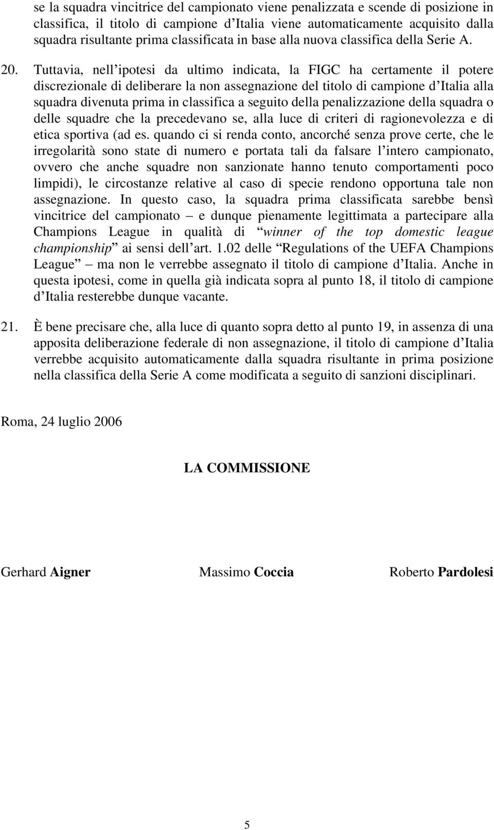 Tuttavia, nell ipotesi da ultimo indicata, la FIGC ha certamente il potere discrezionale di deliberare la non assegnazione del titolo di campione d Italia alla squadra divenuta prima in classifica a
