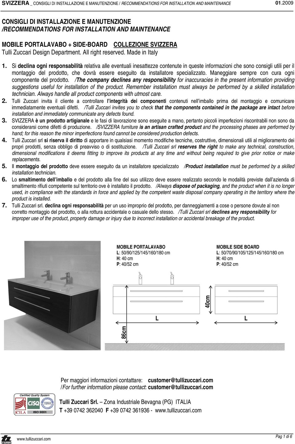 Si declina ogni responsabilità relativa alle eventuali inesattezze contenute in queste informazioni che sono consigli utili per il montaggio del prodotto, che dovrà essere eseguito da installatore