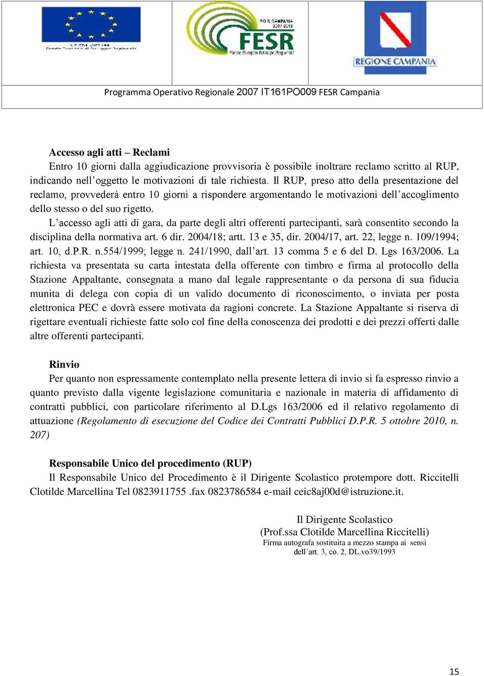 L accesso agli atti di gara, da parte degli altri offerenti partecipanti, sarà consentito secondo la disciplina della normativa art. 6 dir. 2004/18; artt. 13 e 35, dir. 2004/17, art. 22, legge n.