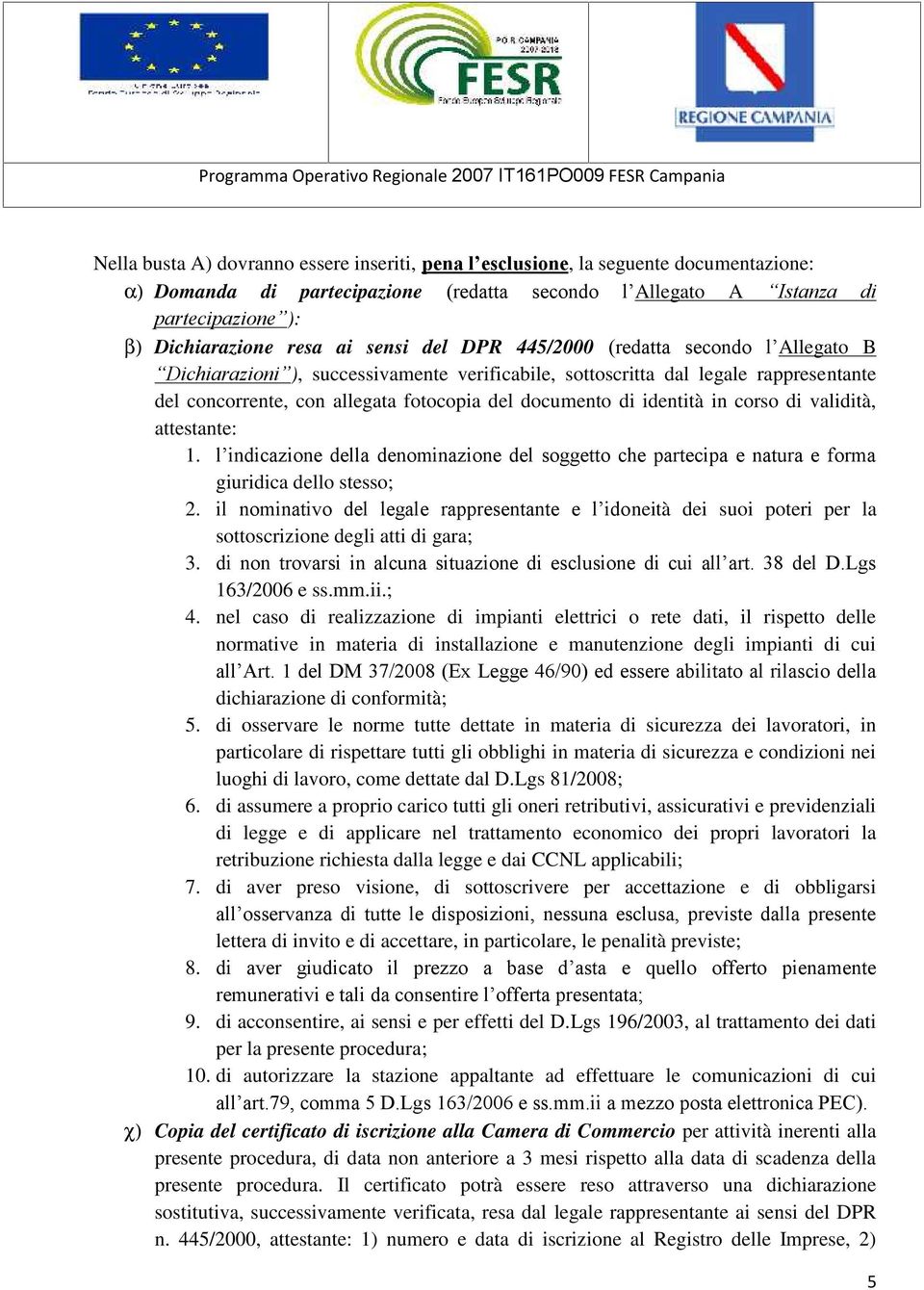 identità in corso di validità, attestante: 1. l indicazione della denominazione del soggetto che partecipa e natura e forma giuridica dello stesso; 2.