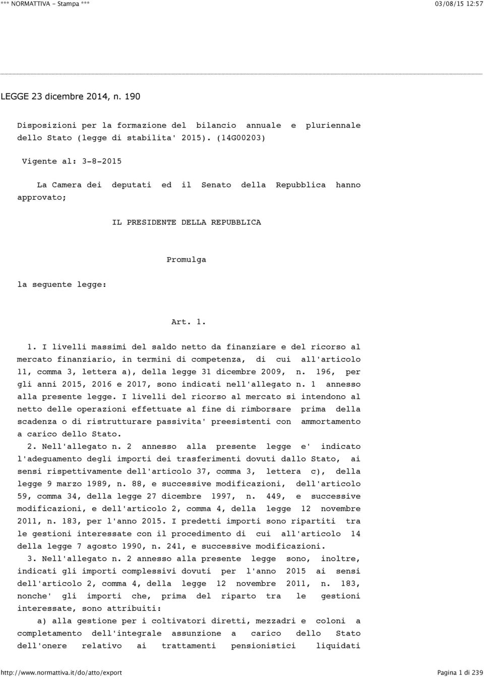 1. I livelli massimi del saldo netto da finanziare e del ricorso al mercato finanziario, in termini di competenza, di cui all'articolo 11, comma 3, lettera a), della legge 31 dicembre 2009, n.