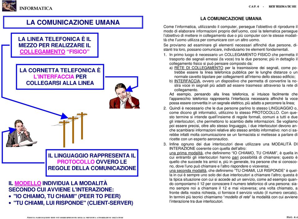 COMUNICAZIONE UMANA Come l informatica, utilizzando il computer, persegue l obiettivo di riprodurre il modo di elaborare informazioni proprio dell uomo, così la telematica persegue l obiettivo di