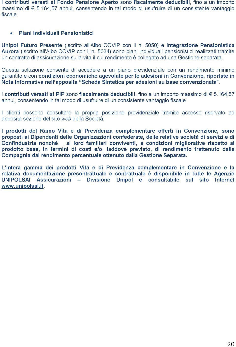 5034) sono piani individuali pensionistici realizzati tramite un contratto di assicurazione sulla vita il cui rendimento è collegato ad una Gestione separata.