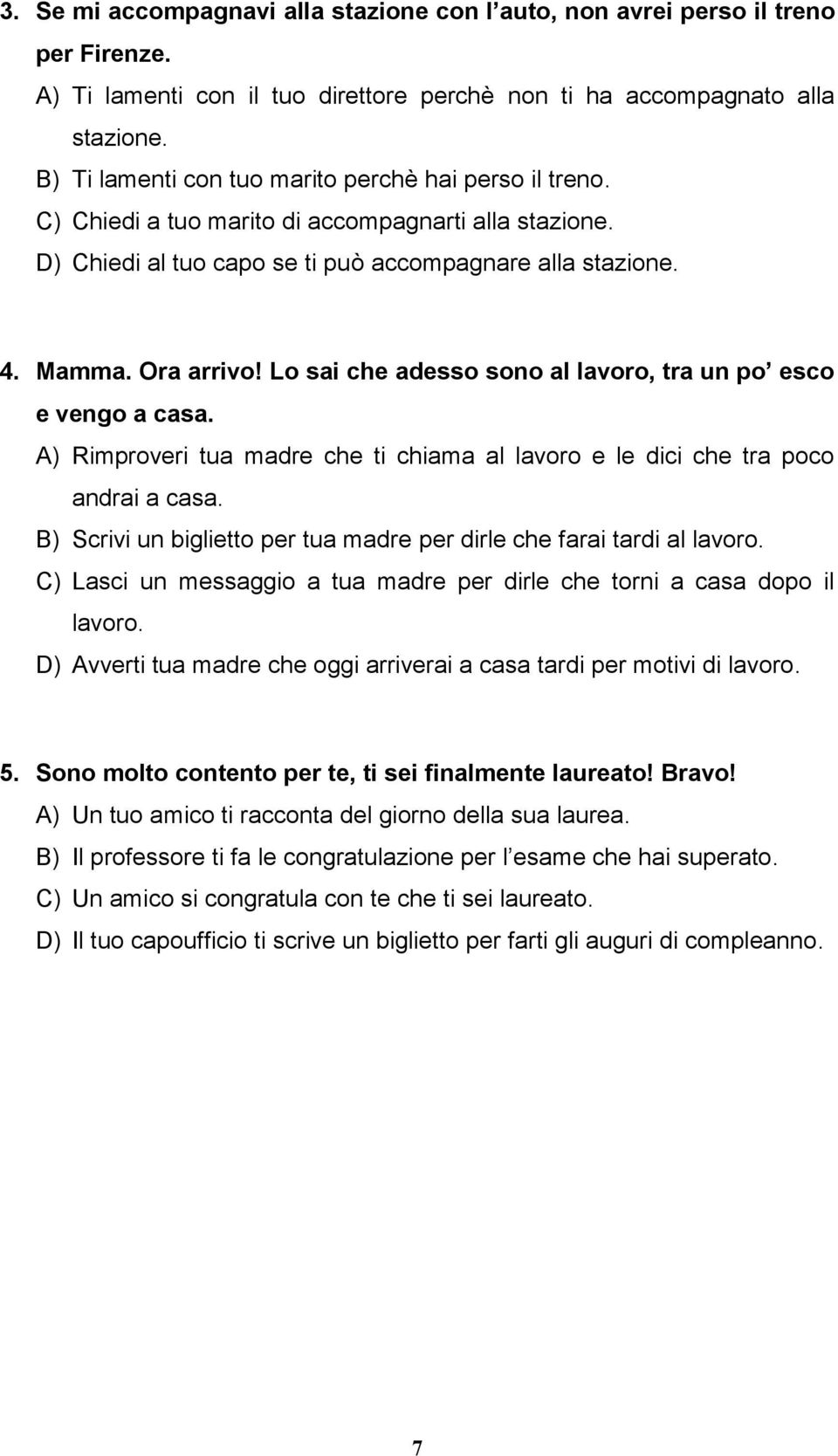 Lo sai che adesso sono al lavoro, tra un po esco e vengo a casa. A) Rimproveri tua madre che ti chiama al lavoro e le dici che tra poco andrai a casa.