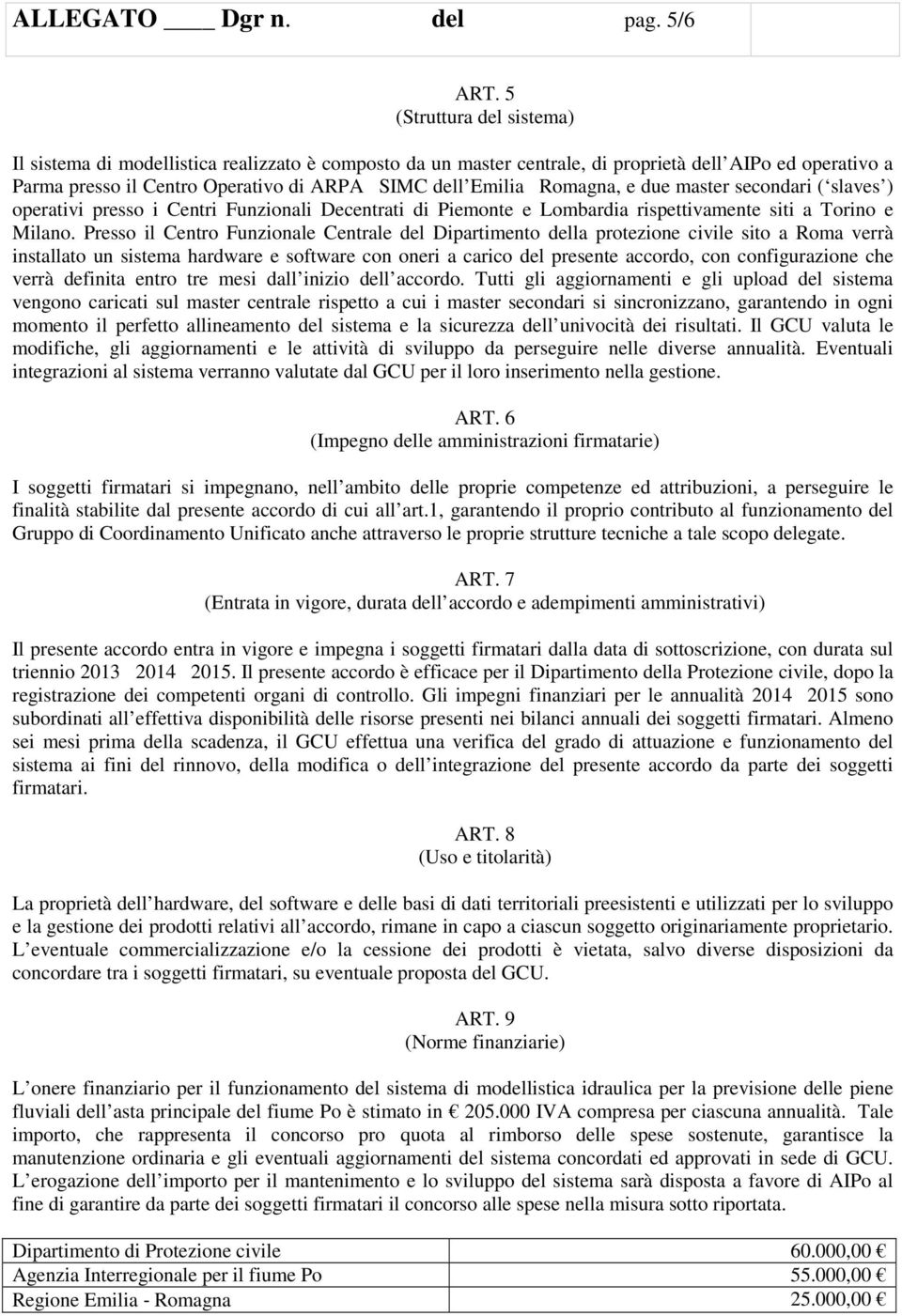 EmiliaRomagna, e due master secondari ( slaves ) operativi presso i Centri Funzionali Decentrati di Piemonte e Lombardia rispettivamente siti a Torino e Milano.