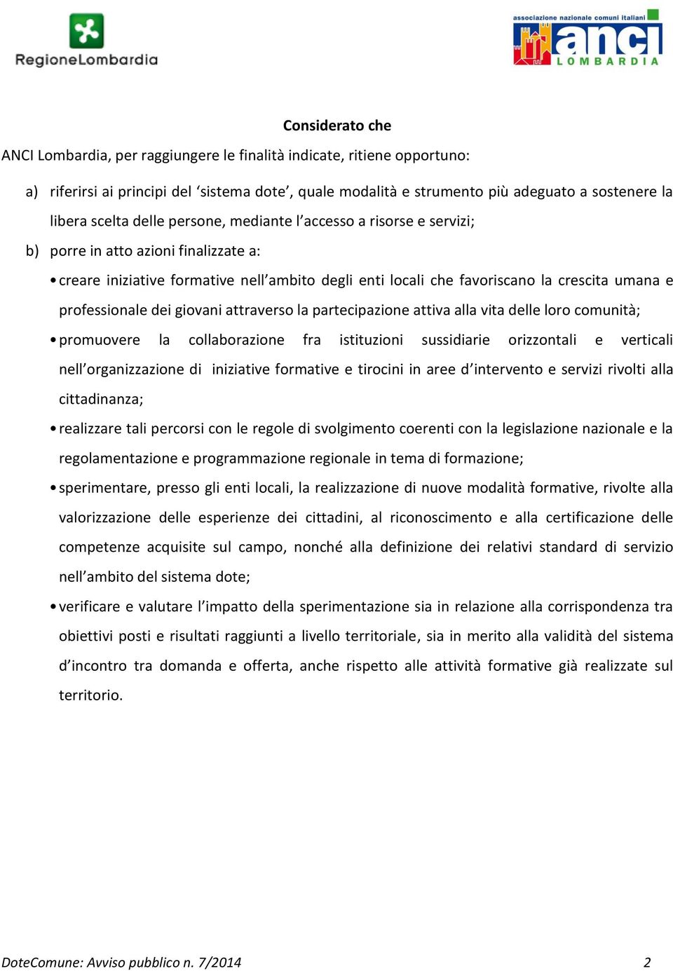 professionale dei giovani attraverso la partecipazione attiva alla vita delle loro comunità; promuovere la collaborazione fra istituzioni sussidiarie orizzontali e verticali nell organizzazione di