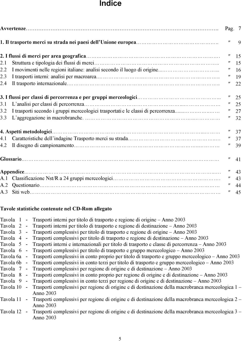 4 Il trasporto internazionale... 22 3. I flussi per classi di percorrenza e per gruppi merceologici... 25 3.1 L analisi per classi di percorrenza... 25 3.2 I trasporti secondo i gruppi merceologici trasportati e le classi di percorrenza.