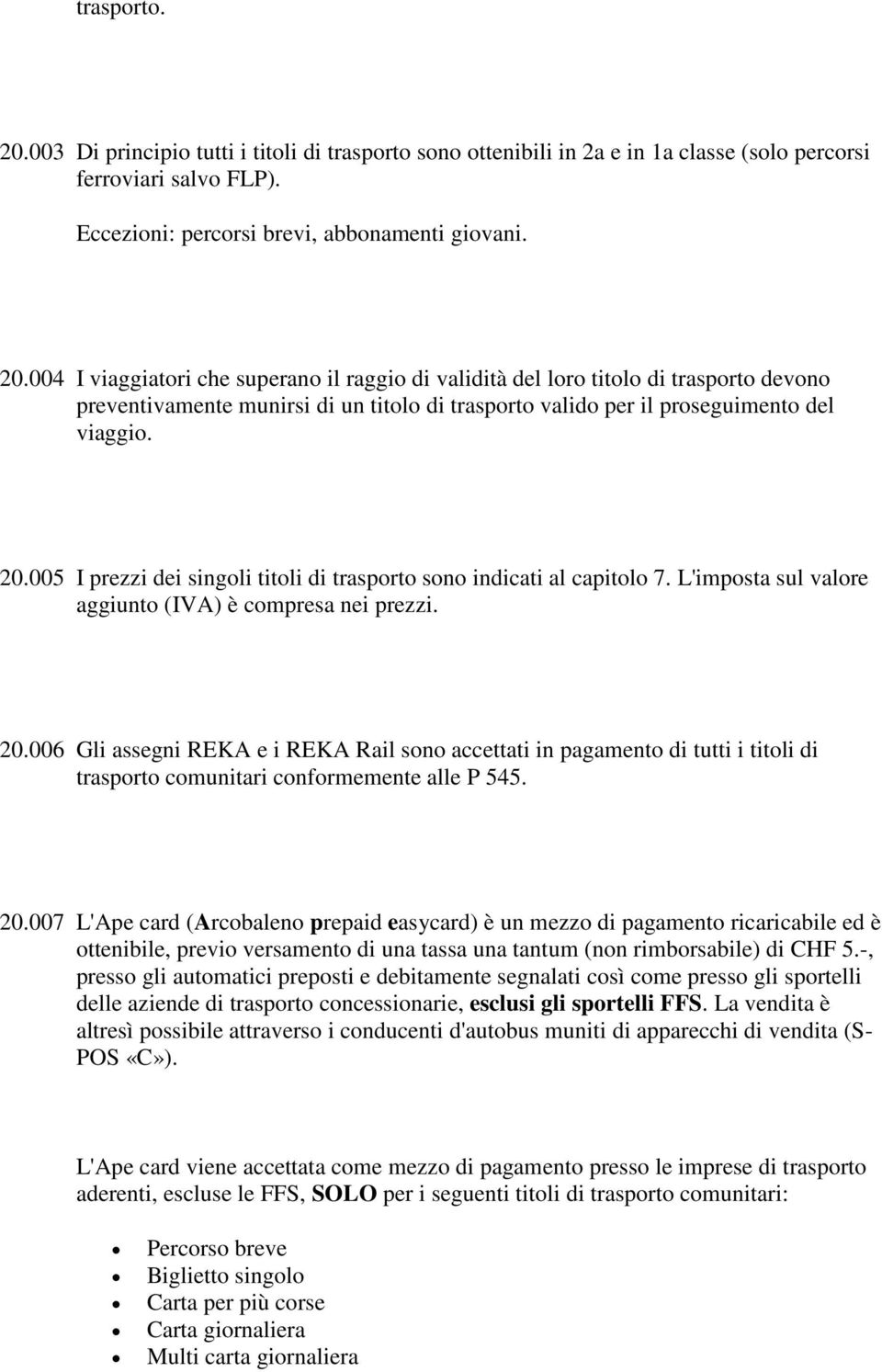 006 Gli assegni REKA e i REKA Rail sono accettati in pagamento di tutti i titoli di trasporto comunitari conformemente alle P 545. 20.