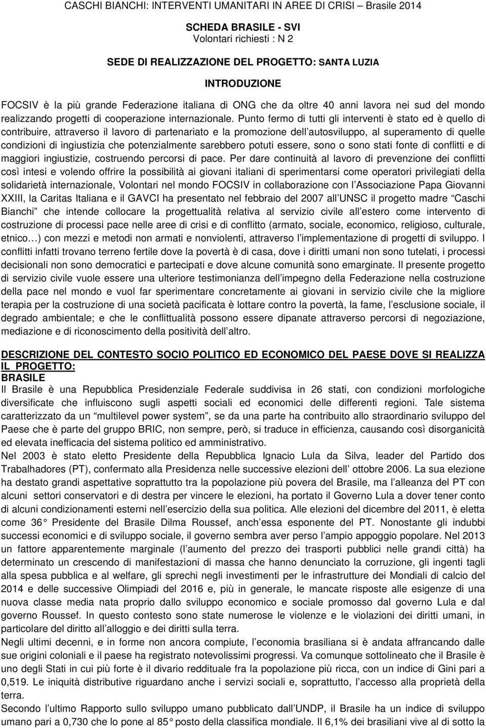 Punto fermo di tutti gli interventi è stato ed è quello di contribuire, attraverso il lavoro di partenariato e la promozione dell autosviluppo, al superamento di quelle condizioni di ingiustizia che