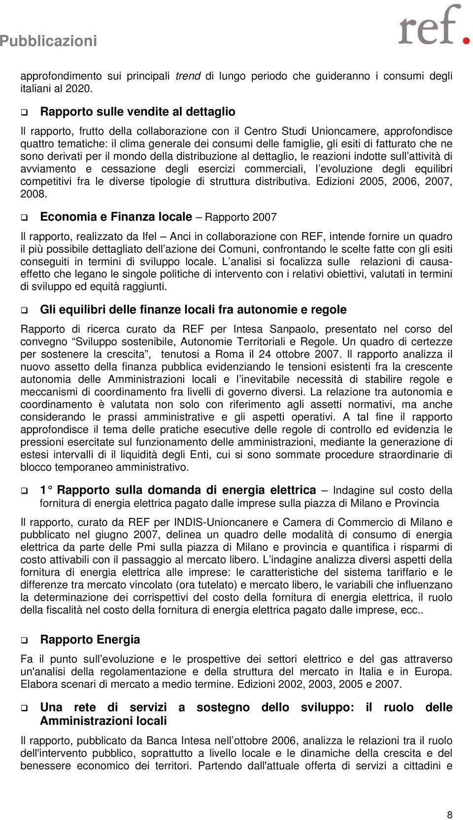 di fatturato che ne sono derivati per il mondo della distribuzione al dettaglio, le reazioni indotte sull attività di avviamento e cessazione degli esercizi commerciali, l evoluzione degli equilibri