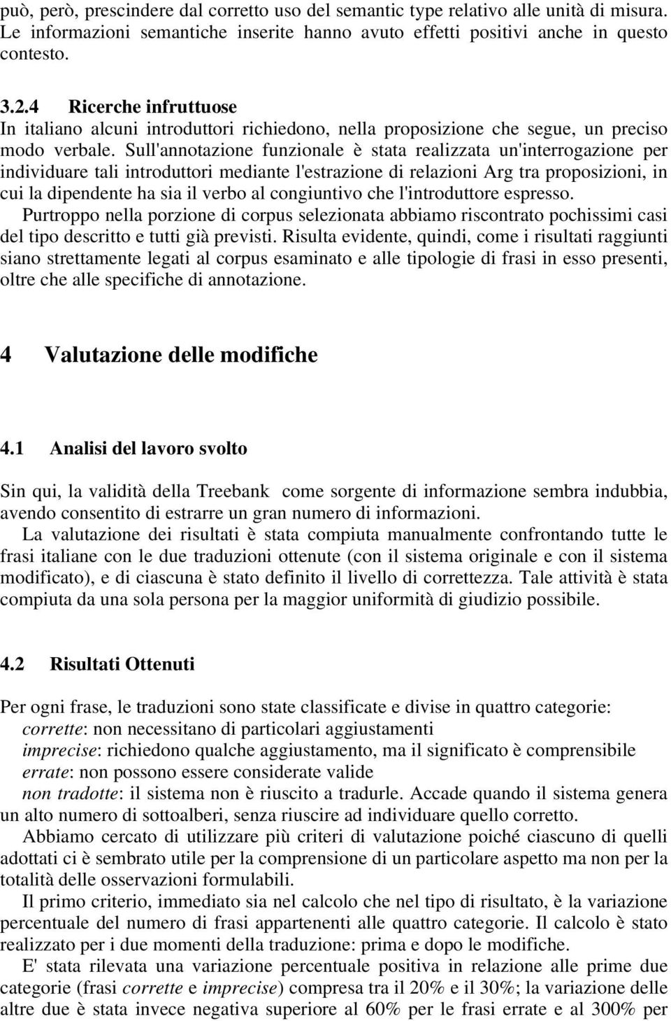 Sull'annotazione funzionale è stata realizzata un'interrogazione per individuare tali introduttori mediante l'estrazione di relazioni Arg tra proposizioni, in cui la dipendente ha sia il verbo al