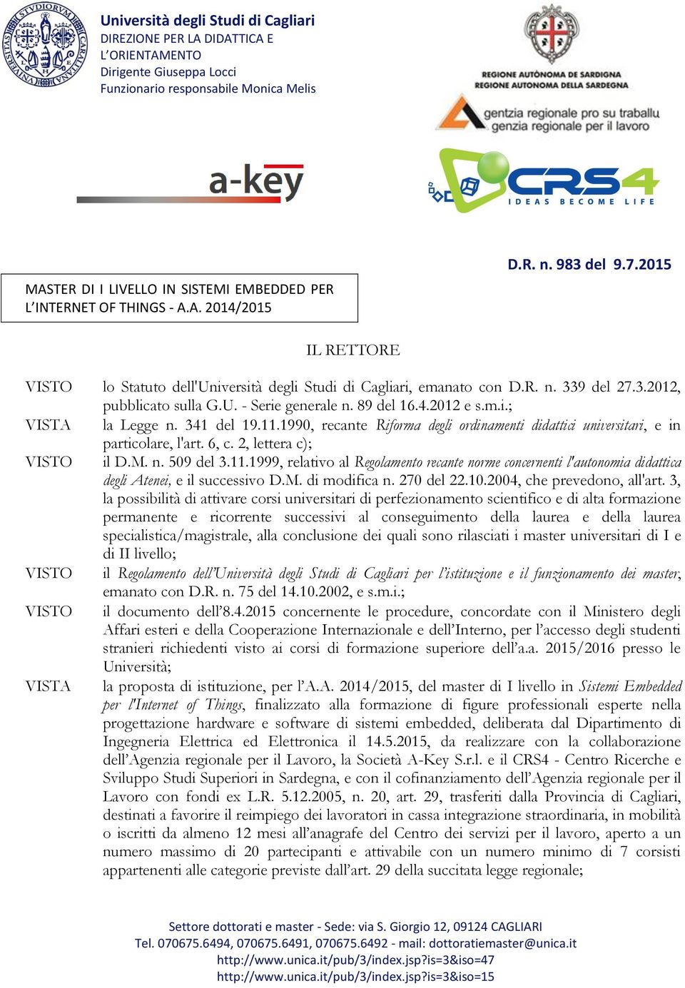 341 del 19.11.1990, recante Riforma degli ordinamenti didattici universitari, e in particolare, l'art. 6, c. 2, lettera c); VISTO il D.M. n. 509 del 3.11.1999, relativo al Regolamento recante norme concernenti l'autonomia didattica degli Atenei, e il successivo D.