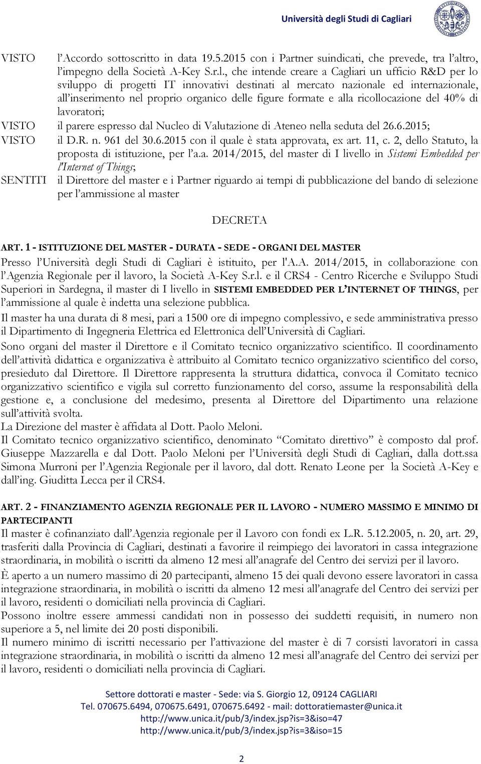 altro, l impegno della Società A-Key S.r.l., che intende creare a Cagliari un ufficio R&D per lo sviluppo di progetti IT innovativi destinati al mercato nazionale ed internazionale, all inserimento