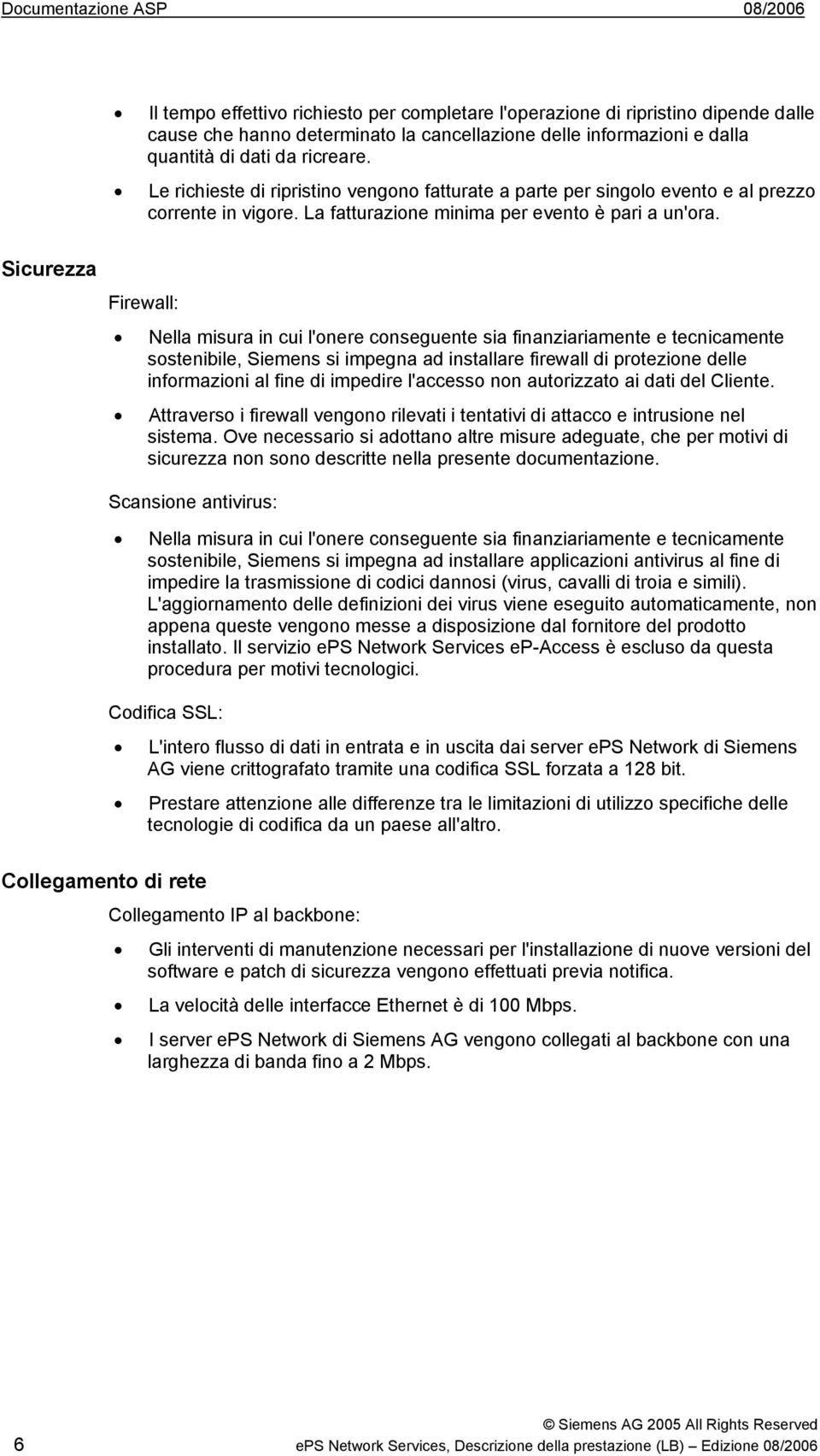 Sicurezza Firewall: Nella misura in cui l'onere conseguente sia finanziariamente e tecnicamente sostenibile, Siemens si impegna ad installare firewall di protezione delle informazioni al fine di