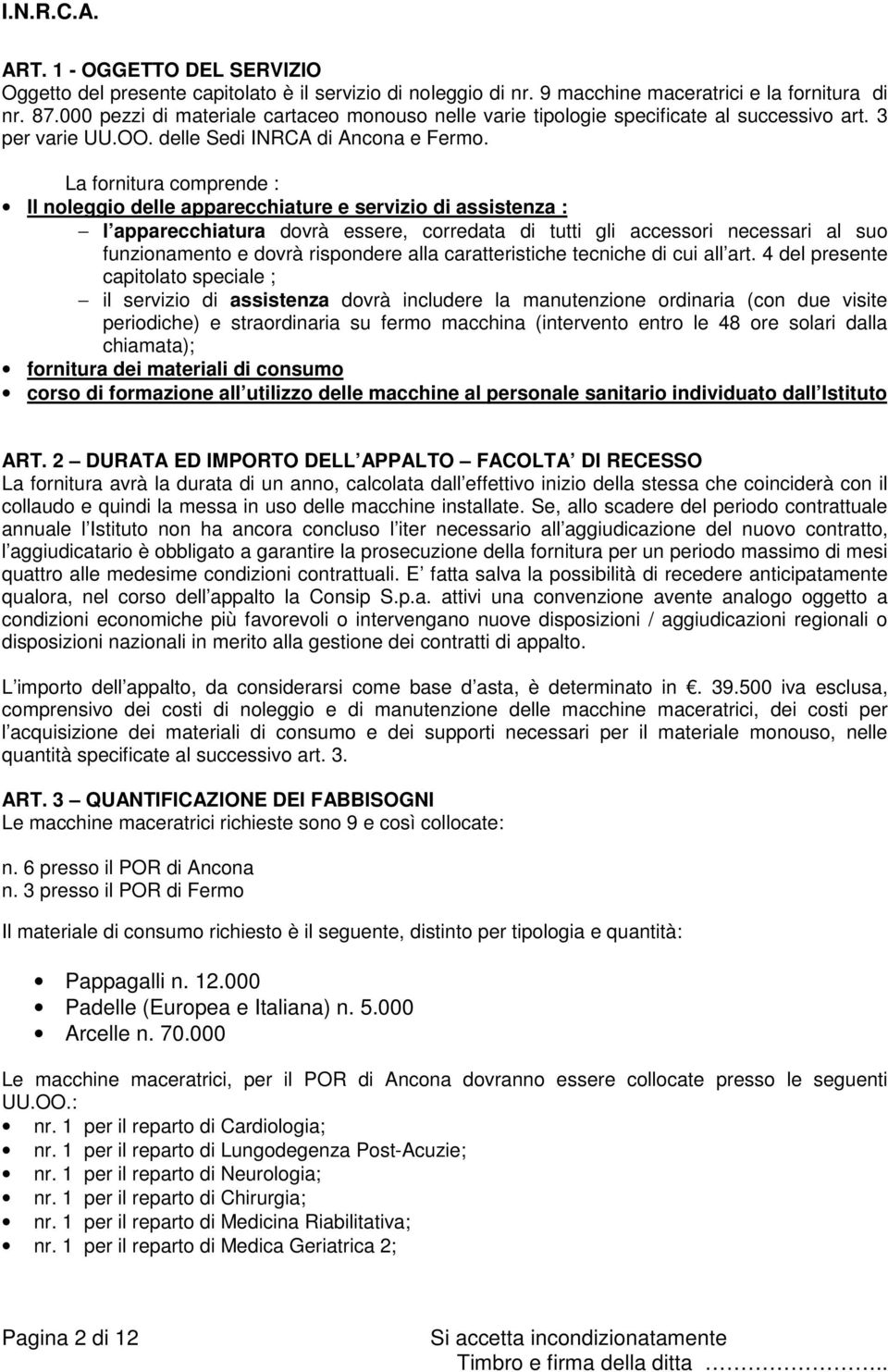 La fornitura comprende : Il noleggio delle apparecchiature e servizio di assistenza : l apparecchiatura dovrà essere, corredata di tutti gli accessori necessari al suo funzionamento e dovrà