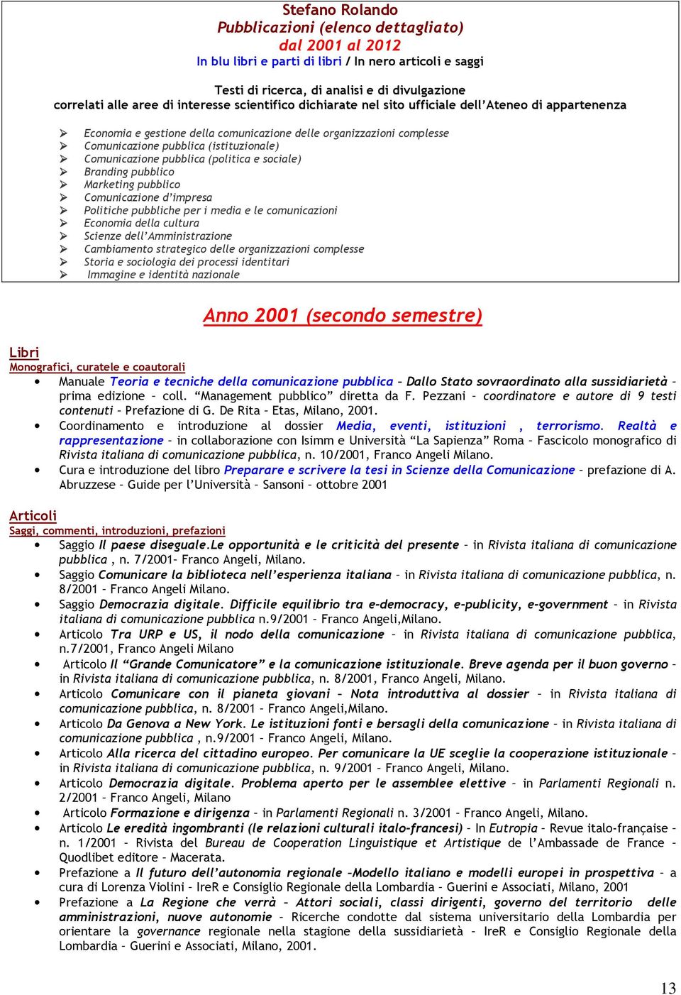 Comunicazione pubblica (politica e sociale) Branding pubblico Marketing pubblico Comunicazione d impresa Politiche pubbliche per i media e le comunicazioni Economia della cultura Scienze dell