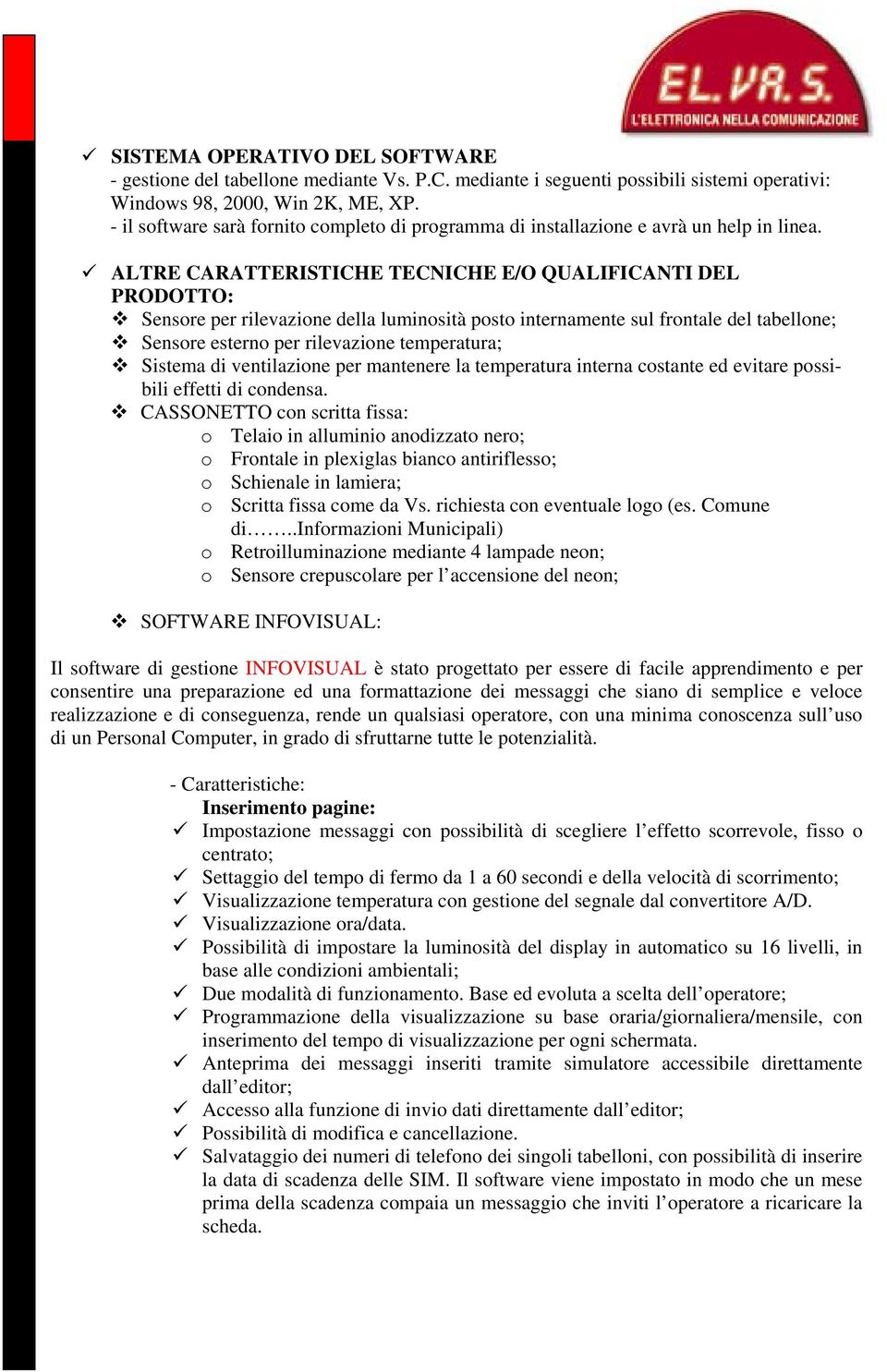 ALTRE CARATTERISTICHE TECNICHE E/O QUALIFICANTI DEL PRODOTTO: Sensore per rilevazione della luminosità posto internamente sul frontale del tabellone; Sensore esterno per rilevazione temperatura;