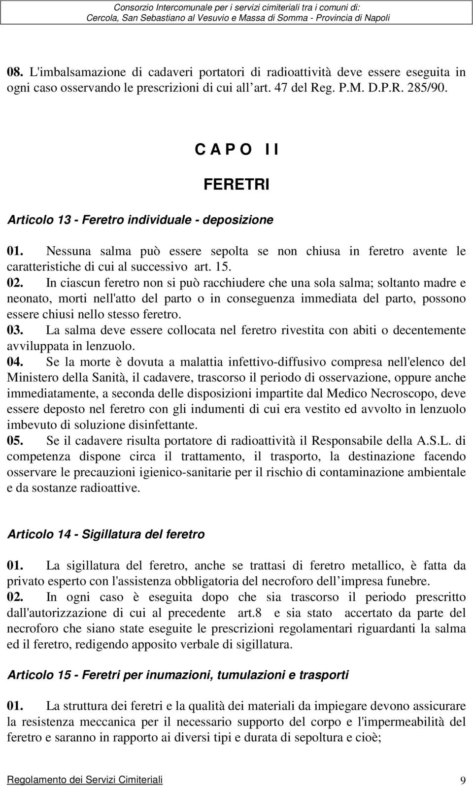 In ciascun feretro non si può racchiudere che una sola salma; soltanto madre e neonato, morti nell'atto del parto o in conseguenza immediata del parto, possono essere chiusi nello stesso feretro. 03.