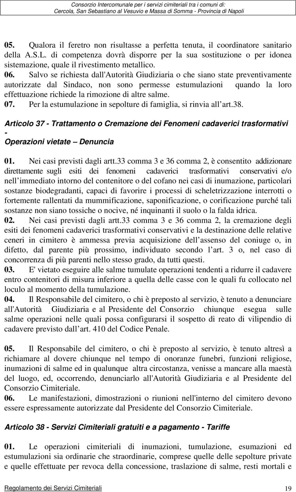 Salvo se richiesta dall'autorità Giudiziaria o che siano state preventivamente autorizzate dal Sindaco, non sono permesse estumulazioni quando la loro effettuazione richiede la rimozione di altre