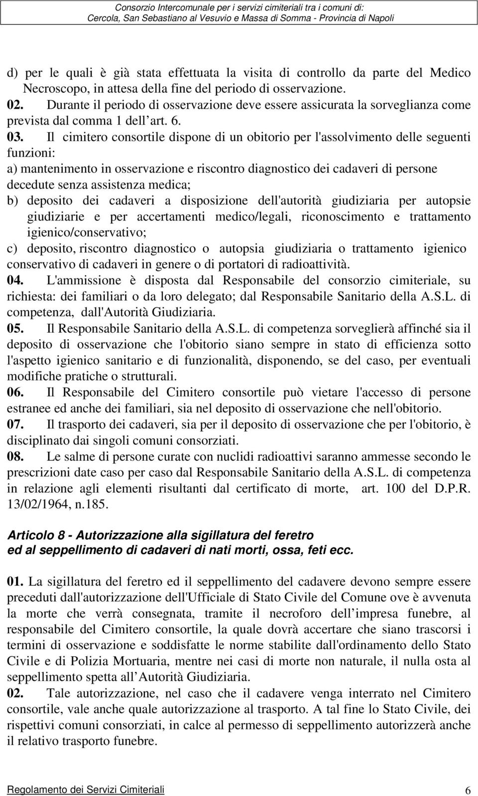 Il cimitero consortile dispone di un obitorio per l'assolvimento delle seguenti funzioni: a) mantenimento in osservazione e riscontro diagnostico dei cadaveri di persone decedute senza assistenza