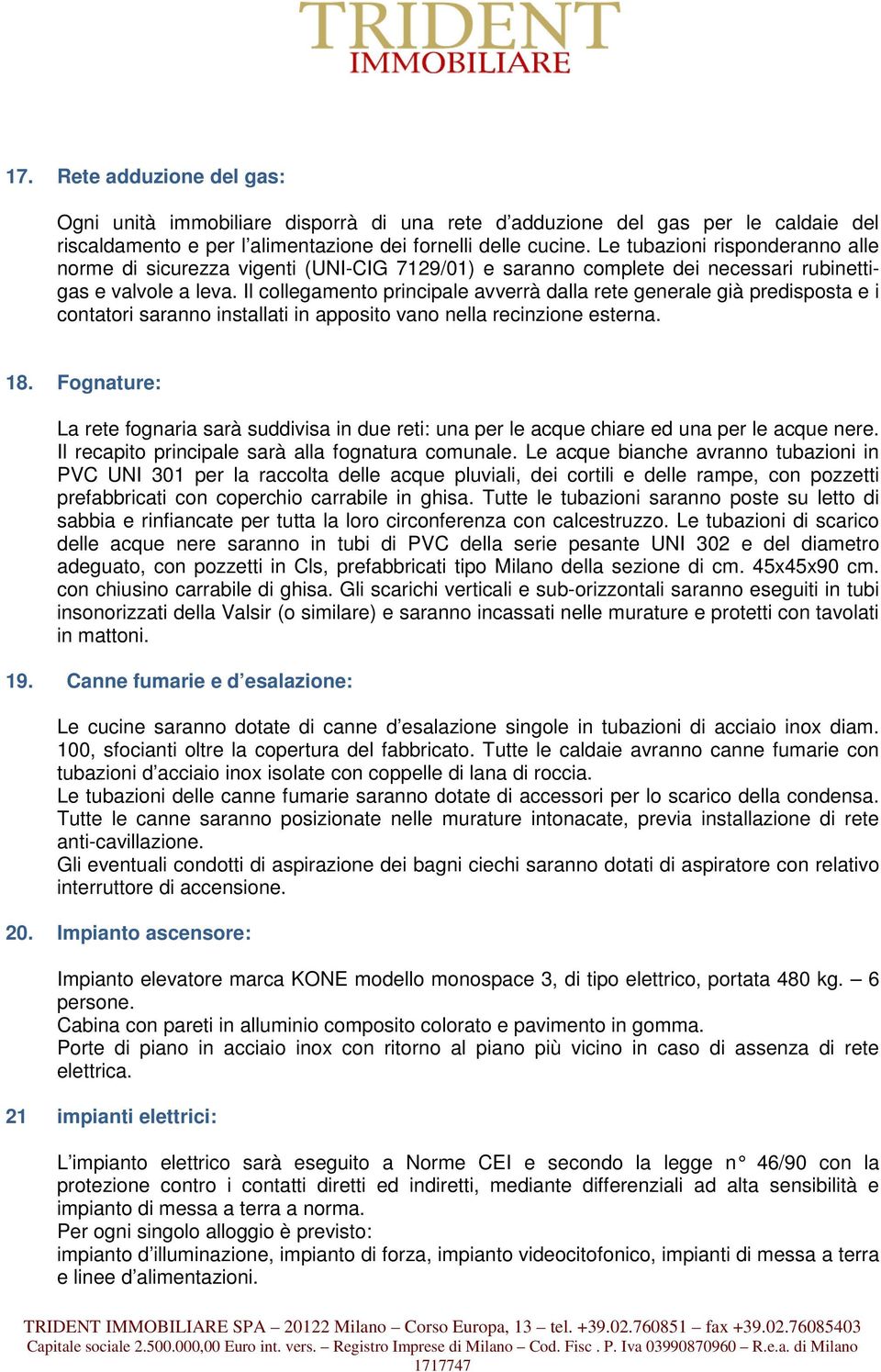 Il collegamento principale avverrà dalla rete generale già predisposta e i contatori saranno installati in apposito vano nella recinzione esterna. 18.