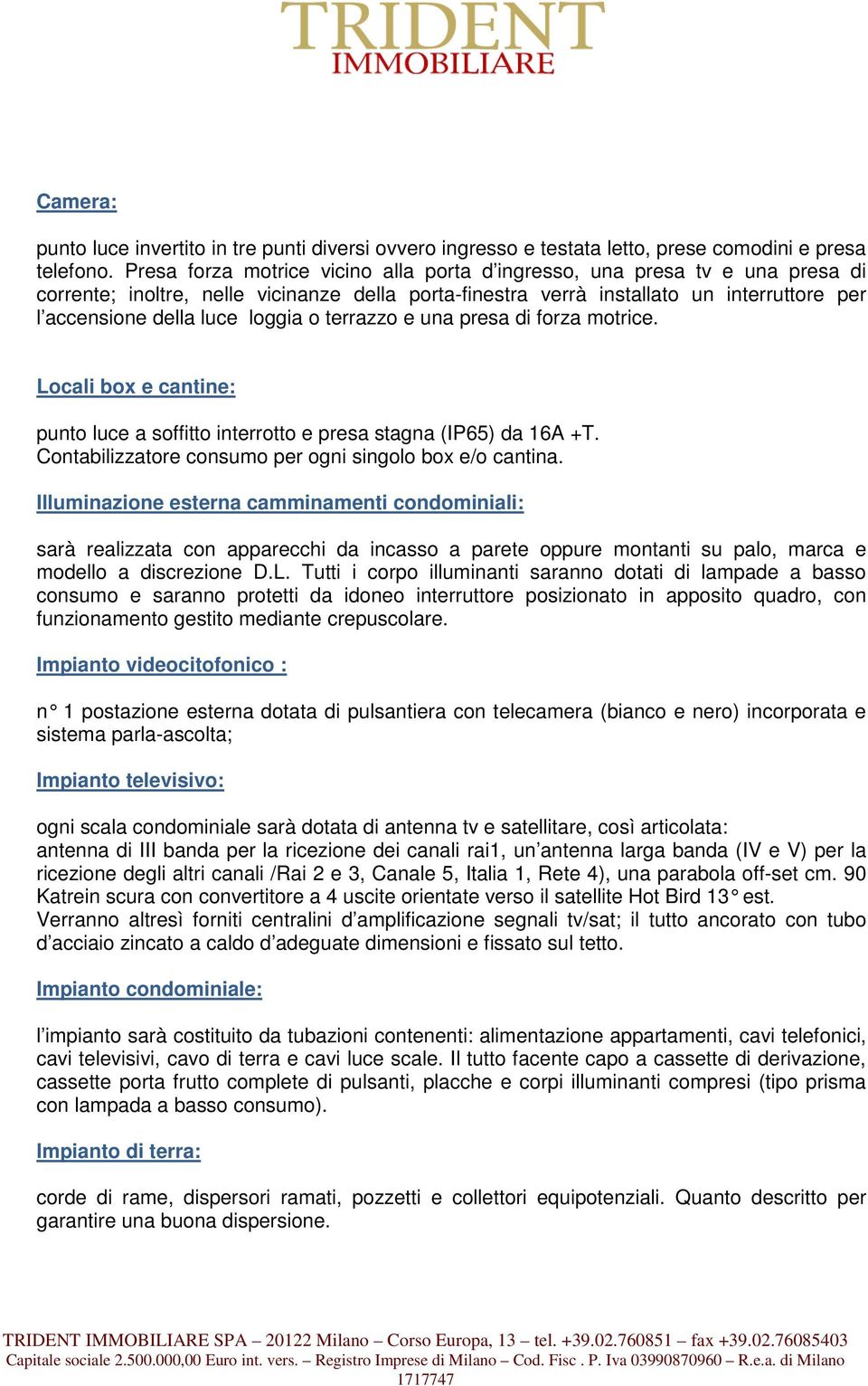 loggia o terrazzo e una presa di forza motrice. Locali box e cantine: punto luce a soffitto interrotto e presa stagna (IP65) da 16A +T. Contabilizzatore consumo per ogni singolo box e/o cantina.