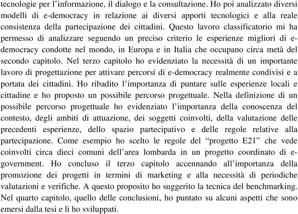 Questo lavoro classificatorio mi ha permesso di analizzare seguendo un preciso criterio le esperienze migliori di e- democracy condotte nel mondo, in Europa e in Italia che occupano circa metà del