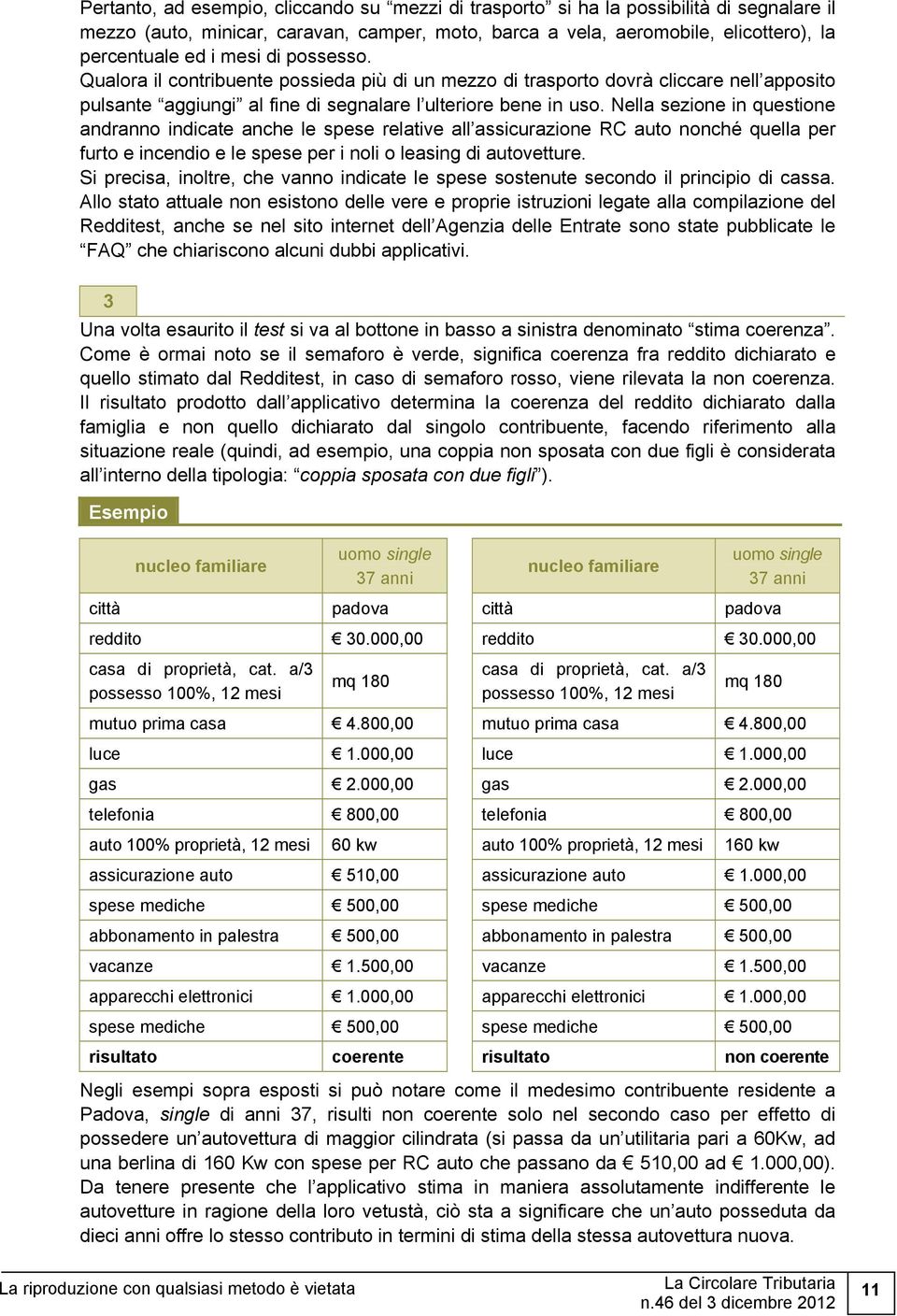 Nella sezione in questione andranno indicate anche le spese relative all assicurazione RC auto nonché quella per furto e incendio e le spese per i noli o leasing di autovetture.