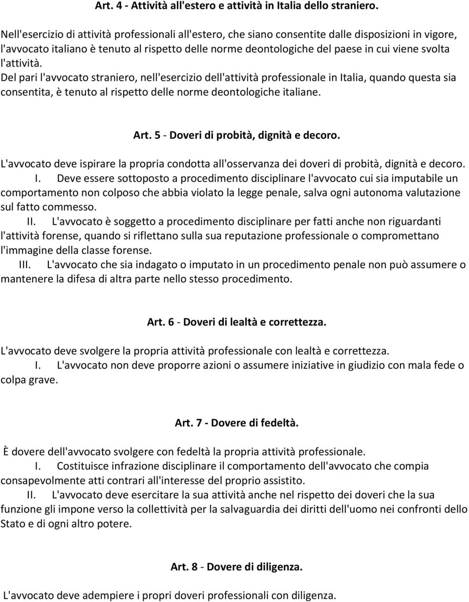 svolta l'attività. Del pari l'avvocato straniero, nell'esercizio dell'attività professionale in Italia, quando questa sia consentita, è tenuto al rispetto delle norme deontologiche italiane. Art.