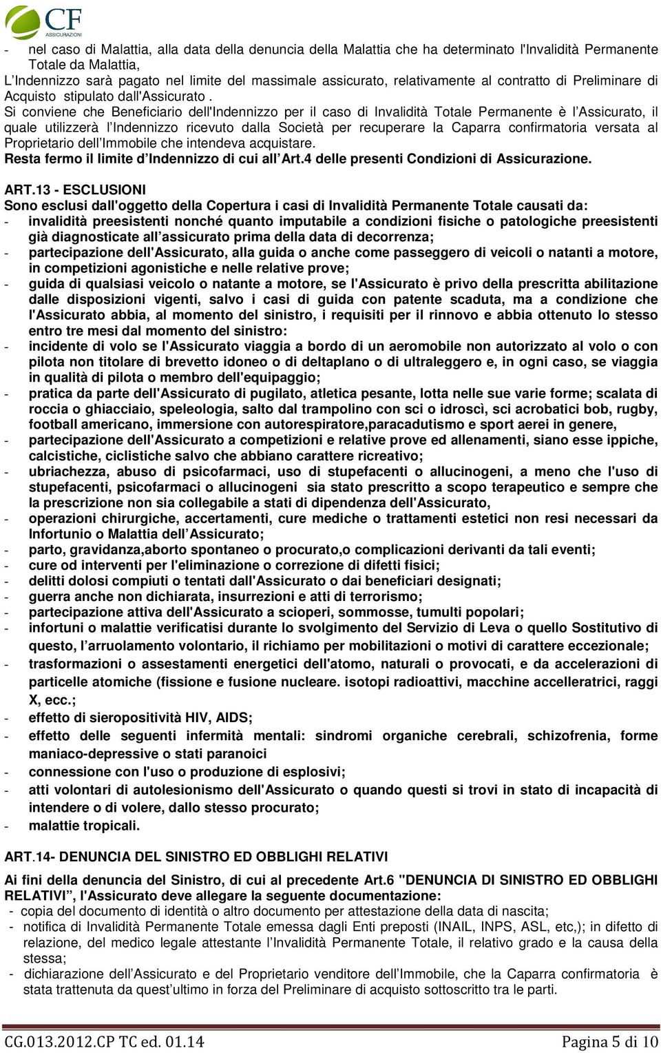 Si conviene che Beneficiario dell'indennizzo per il caso di Invalidità Totale Permanente è l Assicurato, il quale utilizzerà l Indennizzo ricevuto dalla Società per recuperare la Caparra