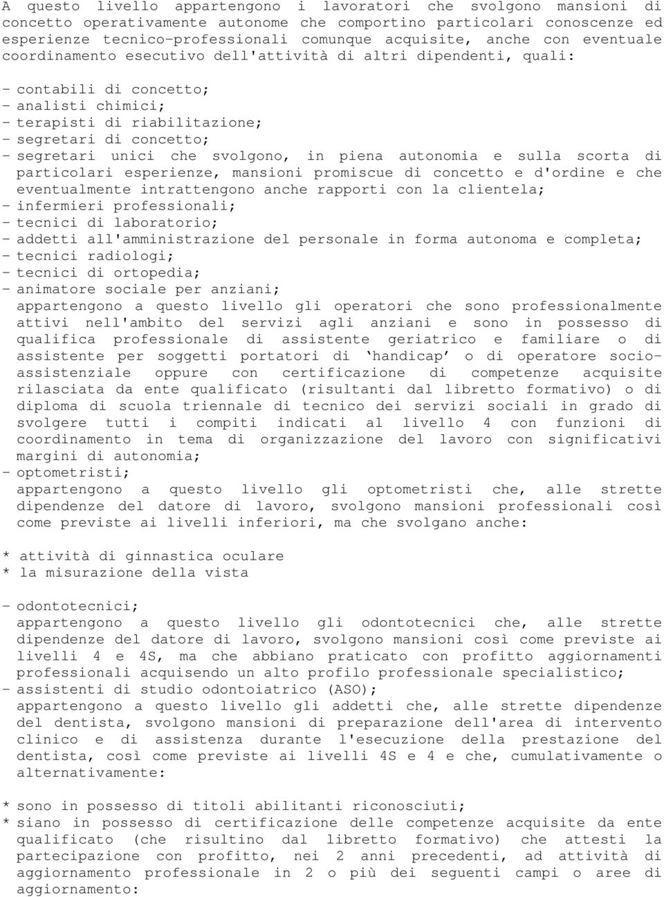 unici che svolgono, in piena autonomia e sulla scorta di particolari esperienze, mansioni promiscue di concetto e d'ordine e che eventualmente intrattengono anche rapporti con la clientela; -