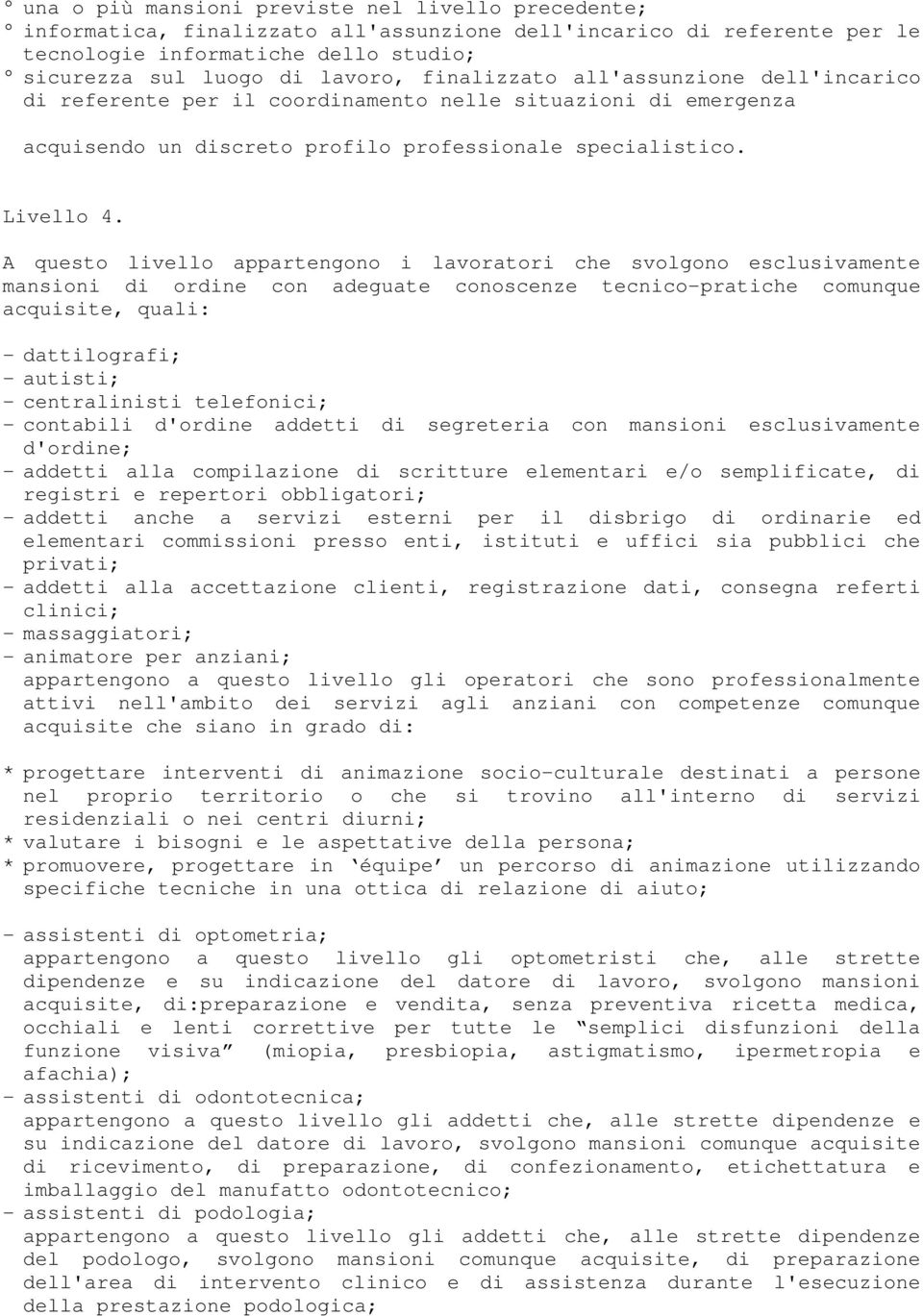 A questo livello appartengono i lavoratori che svolgono esclusivamente mansioni di ordine con adeguate conoscenze tecnico-pratiche comunque acquisite, quali: - dattilografi; - autisti; -