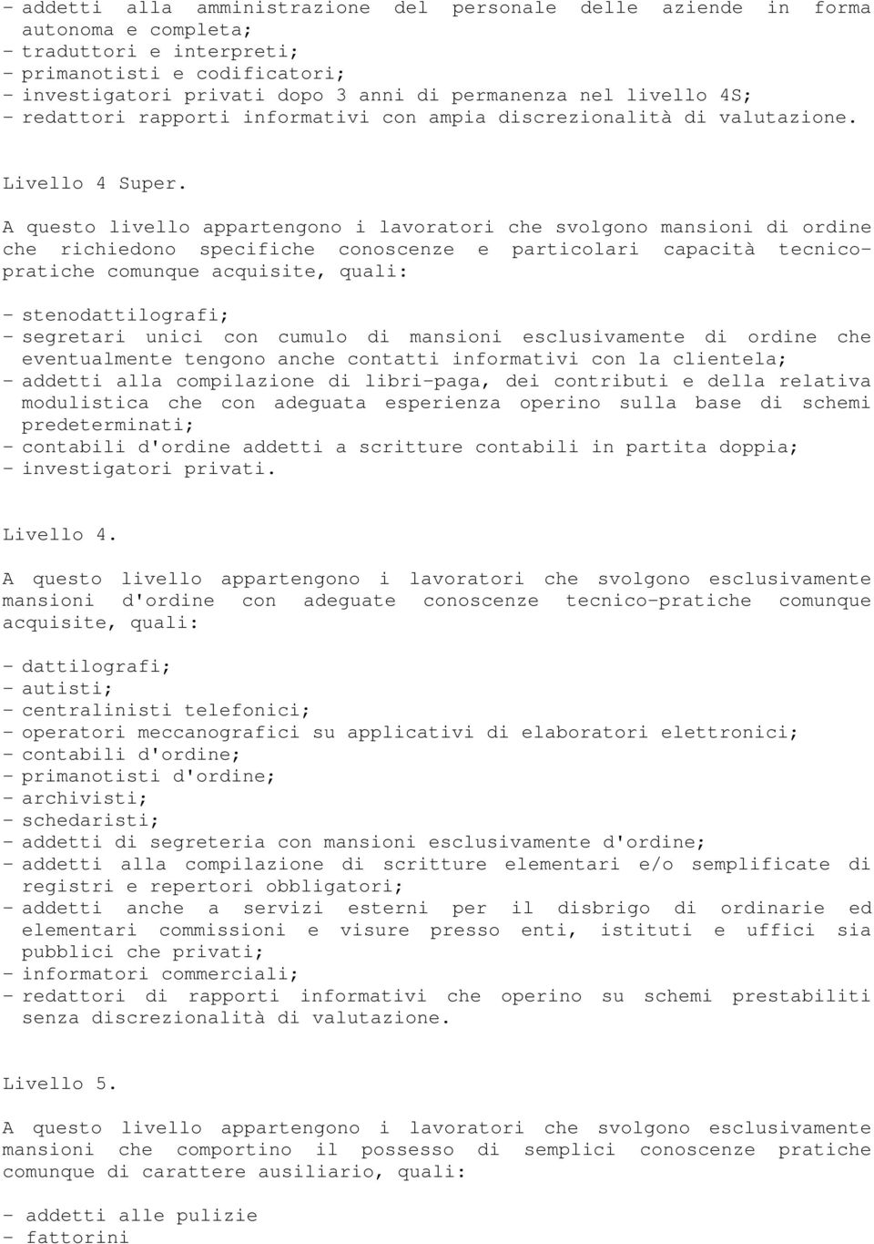 A questo livello appartengono i lavoratori che svolgono mansioni di ordine che richiedono specifiche conoscenze e particolari capacità tecnicopratiche comunque acquisite, quali: - stenodattilografi;