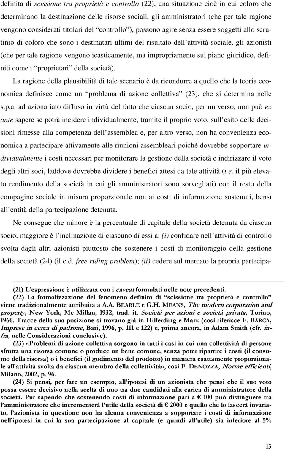 ragione vengono icasticamente, ma impropriamente sul piano giuridico, definiti come i proprietari della società).