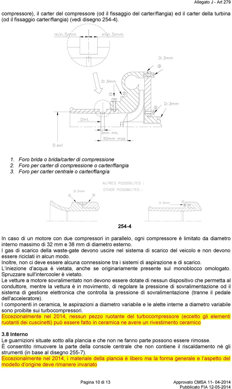 Foro per carter centrale o carter/flangia 254-4 In caso di un motore con due compressori in parallelo, ogni compressore è limitato da diametro interno massimo di 32 mm e 38 mm di diametro esterno.