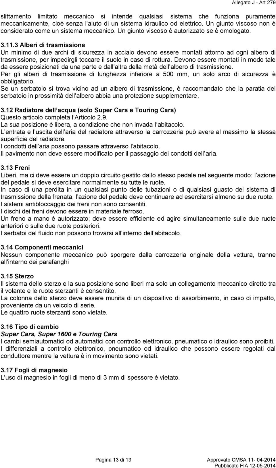 3 Alberi di trasmissione Un minimo di due archi di sicurezza in acciaio devono essere montati attorno ad ogni albero di trasmissione, per impedirgli toccare il suolo in caso di rottura.