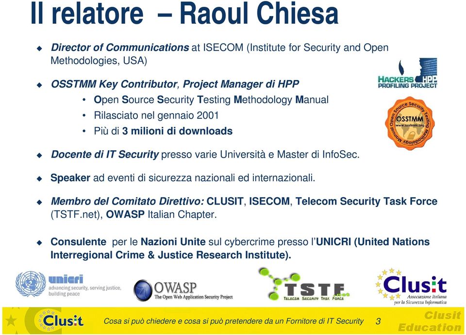 Speaker ad eventi di sicurezza nazionali ed internazionali. Membro del Comitato Direttivo: CLUSIT, ISECOM, Telecom Security Task Force (TSTF.net), OWASP Italian Chapter.