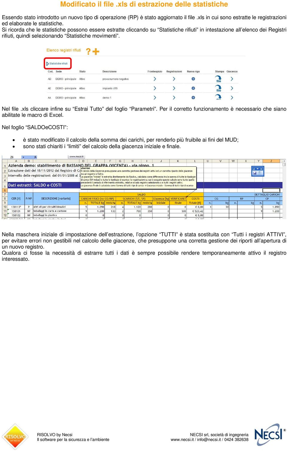 Si ricorda che le statistiche possono essere estratte cliccando su Statistiche rifiuti in intestazione all elenco dei Registri rifiuti, quindi selezionando Statistiche movimenti. Nel file.