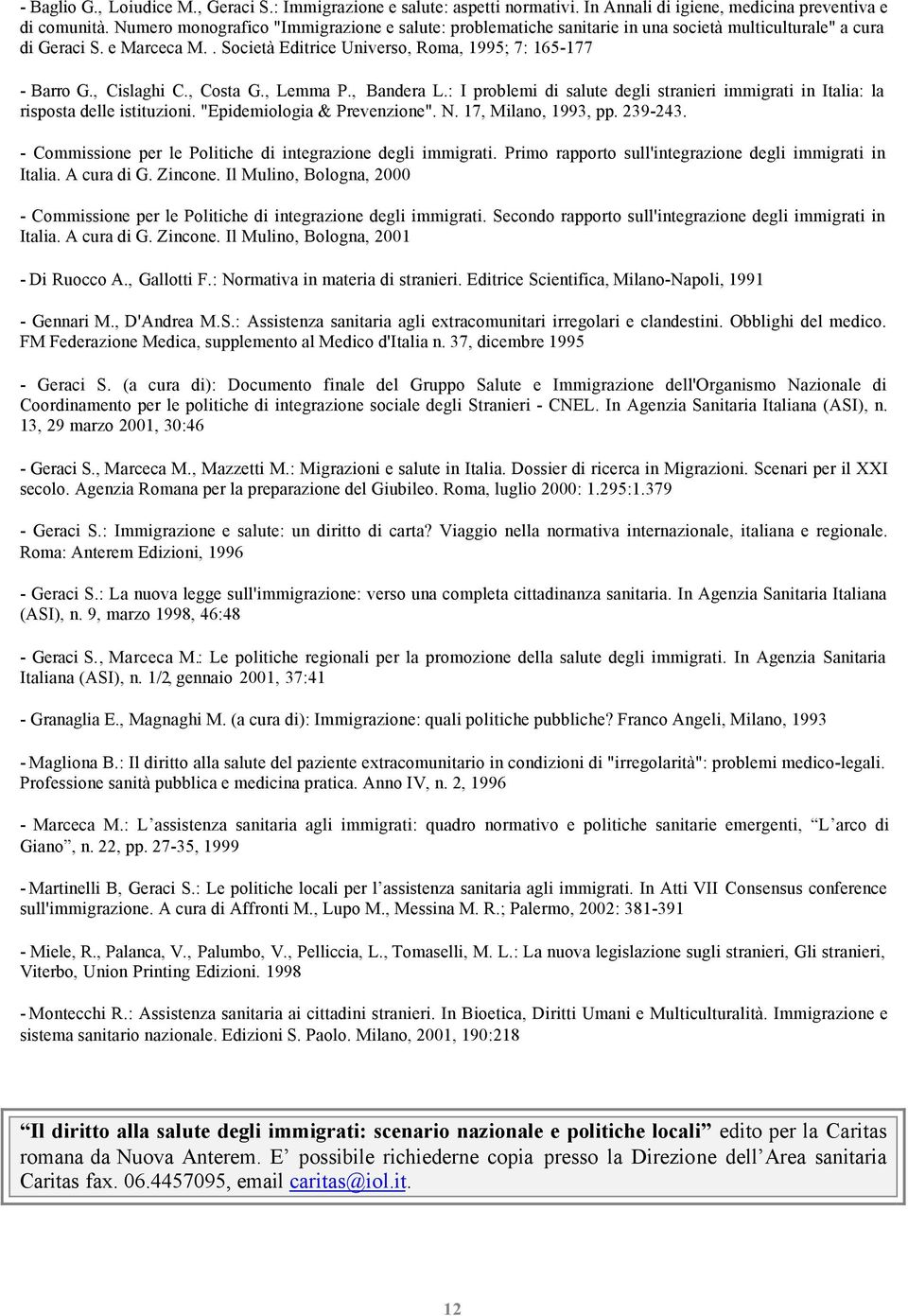 , Cislaghi C., Costa G., Lemma P., Bandera L.: I problemi di salute degli stranieri immigrati in Italia: la risposta delle istituzioni. "Epidemiologia & Prevenzione". N. 17, Milano, 1993, pp. 239-243.