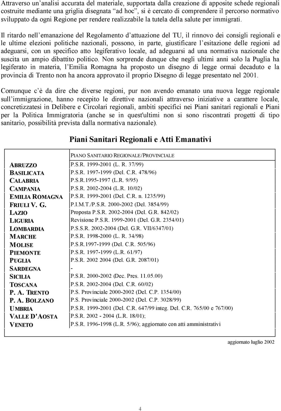 Il ritardo nell emanazione del Regolamento d attuazione del TU, il rinnovo dei consigli regionali e le ultime elezioni politiche nazionali, possono, in parte, giustificare l esitazione delle regioni