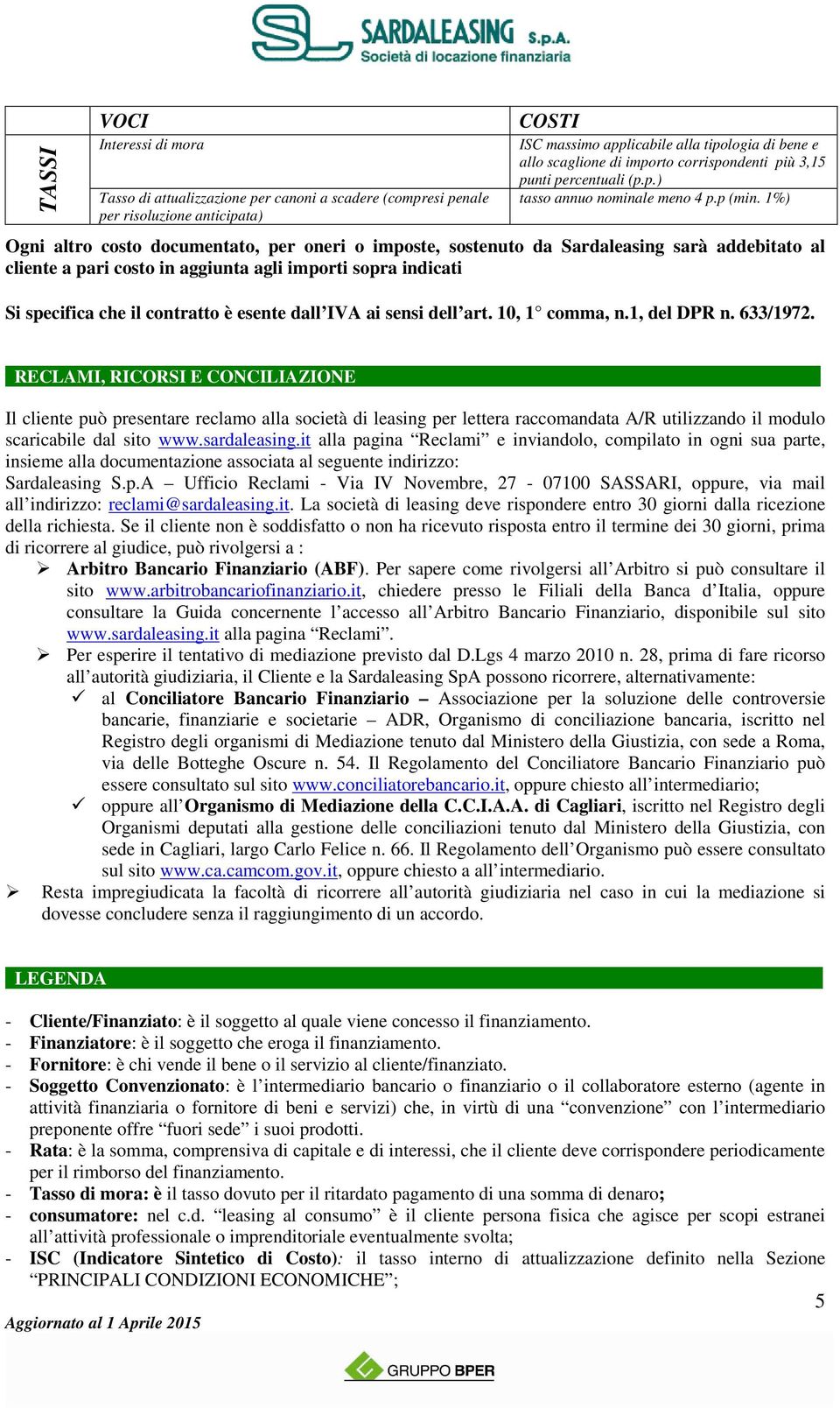 1%) Ogni altro costo documentato, per oneri o imposte, sostenuto da Sardaleasing sarà addebitato al cliente a pari costo in aggiunta agli importi sopra indicati Si specifica che il contratto è esente