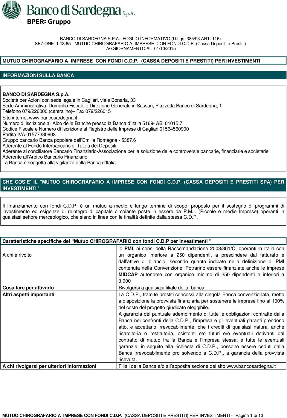 Amministrativa, Domicilio Fiscale e Direzione Generale in Sassari, Piazzetta Banco di Sardegna, 1 Telefono 079/226000 (centralino) Fax 079/226015 Sito internet www.bancosardegna.