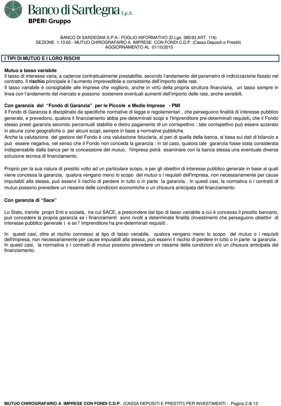 Il tasso variabile è consigliabile alle imprese che vogliono, anche in virtù della propria struttura finanziaria, un tasso sempre in linea con l andamento del mercato e possono sostenere eventuali