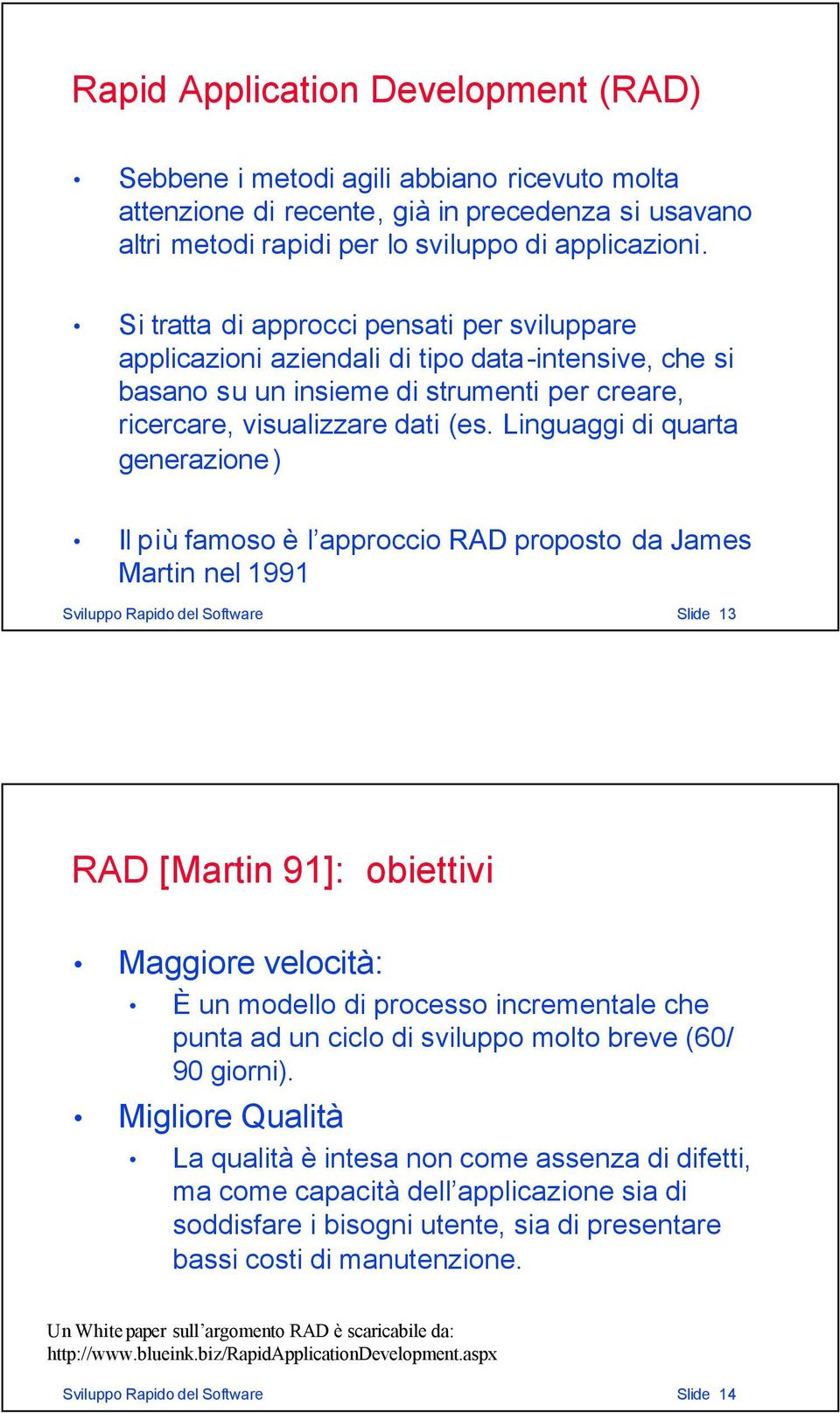 Linguaggi di quarta generazione) Il più famoso è l approccio RAD proposto da James Martin nel 1991 Sviluppo Rapido del Software Slide 13 RAD [Martin 91]: obiettivi Maggiore velocità: È un modello di