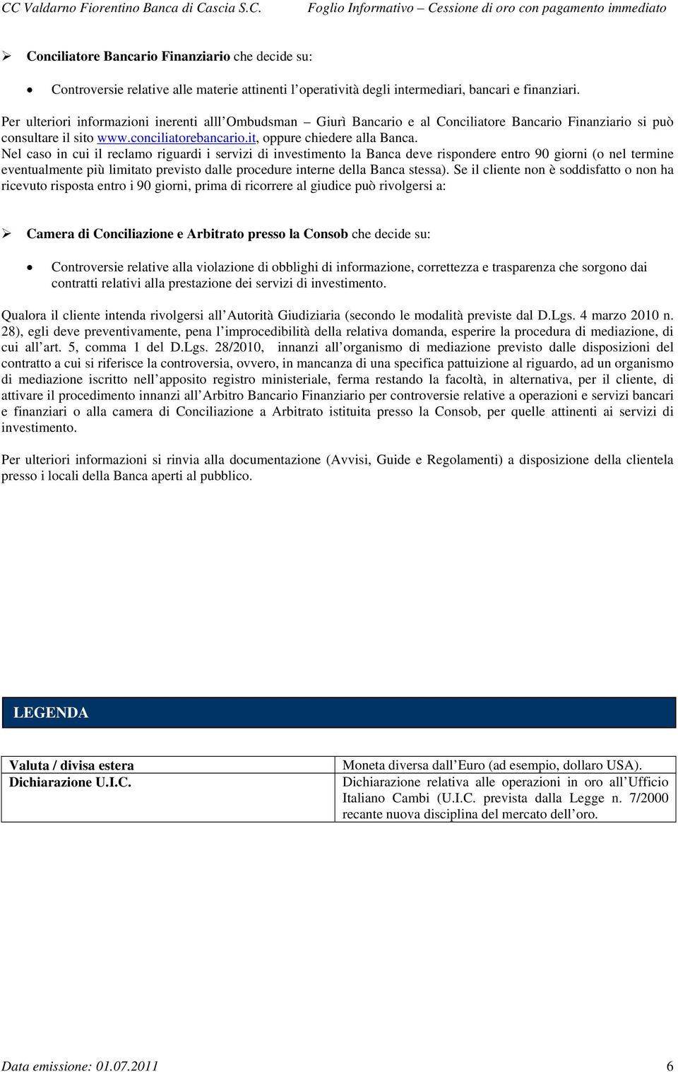 Nel caso in cui il reclamo riguardi i servizi di investimento la Banca deve rispondere entro 90 giorni (o nel termine eventualmente più limitato previsto dalle procedure interne della Banca stessa).