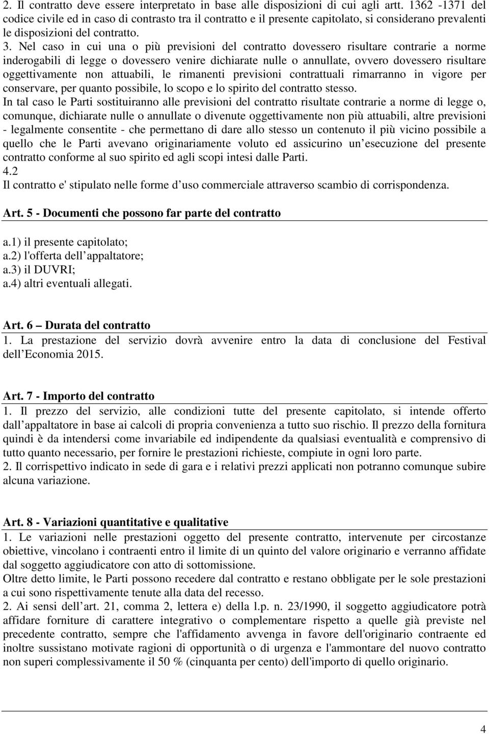 Nel caso in cui una o più previsioni del contratto dovessero risultare contrarie a norme inderogabili di legge o dovessero venire dichiarate nulle o annullate, ovvero dovessero risultare