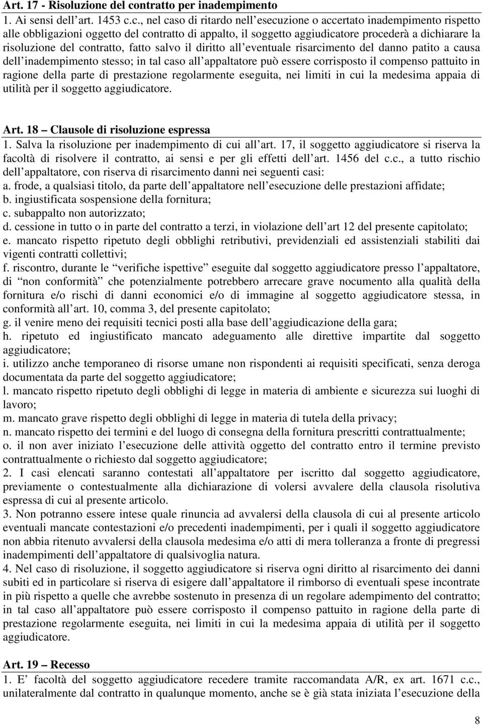 c., nel caso di ritardo nell esecuzione o accertato inadempimento rispetto alle obbligazioni oggetto del contratto di appalto, il soggetto aggiudicatore procederà a dichiarare la risoluzione del