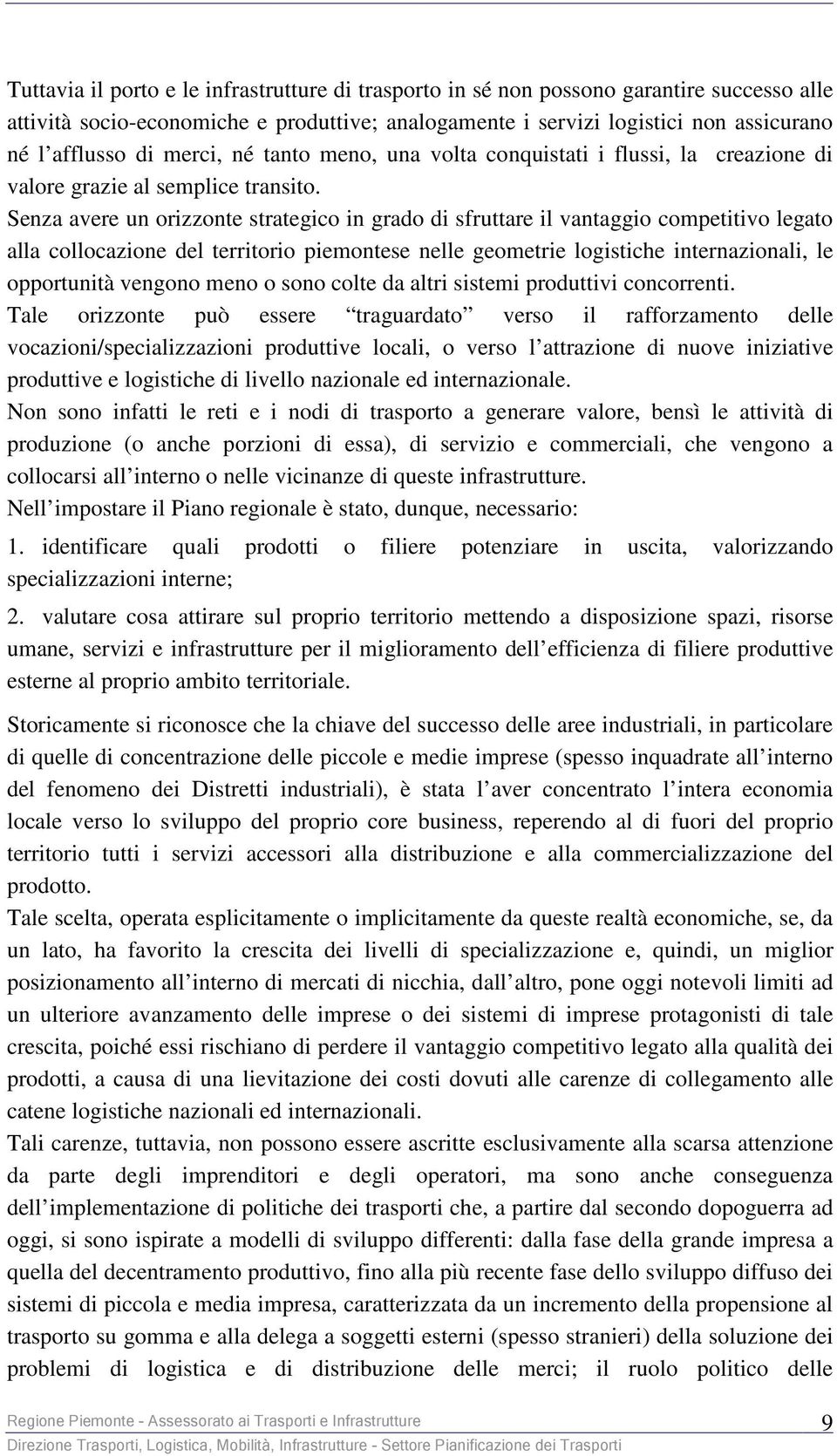 Senza avere un orizzonte strategico in grado di sfruttare il vantaggio competitivo legato alla collocazione del territorio piemontese nelle geometrie logistiche internazionali, le opportunità vengono