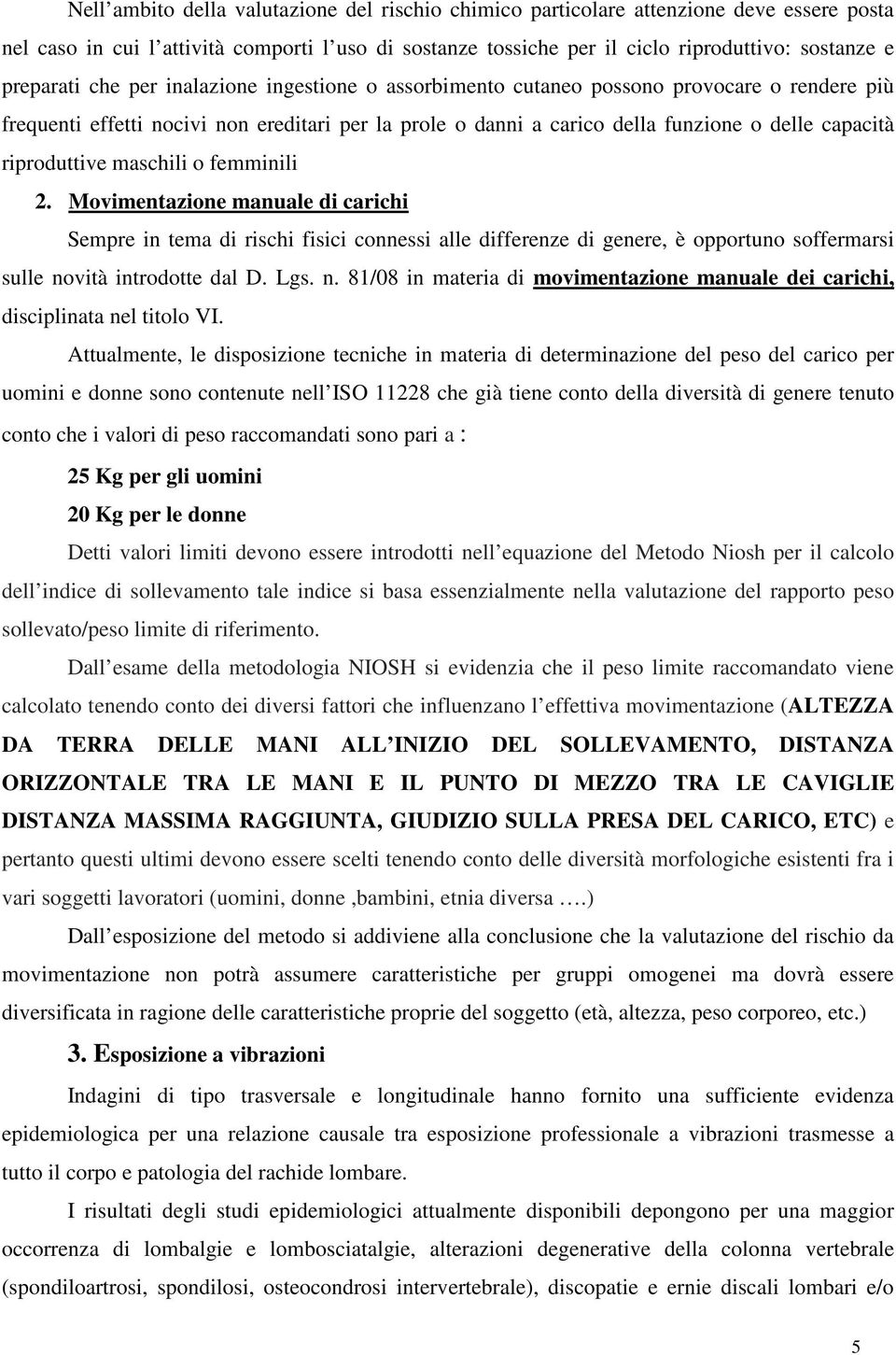 riproduttive maschili o femminili 2. Movimentazione manuale di carichi Sempre in tema di rischi fisici connessi alle differenze di genere, è opportuno soffermarsi sulle novità introdotte dal D. Lgs.