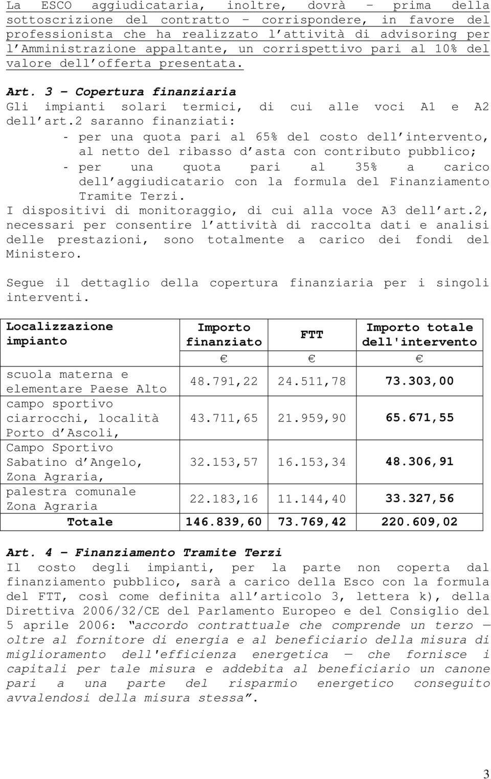 2 saranno finanziati: - per una quota pari al 65% del costo dell intervento, al netto del ribasso d asta con contributo pubblico; - per una quota pari al 35% a carico dell aggiudicatario con la